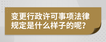 变更行政许可事项法律规定是什么样子的呢？