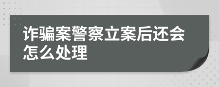 诈骗案警察立案后还会怎么处理