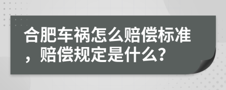 合肥车祸怎么赔偿标准，赔偿规定是什么？