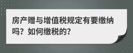房产赠与增值税规定有要缴纳吗？如何缴税的？