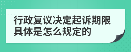 行政复议决定起诉期限具体是怎么规定的