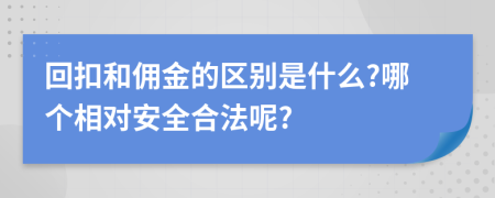 回扣和佣金的区别是什么?哪个相对安全合法呢?