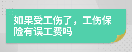 如果受工伤了，工伤保险有误工费吗