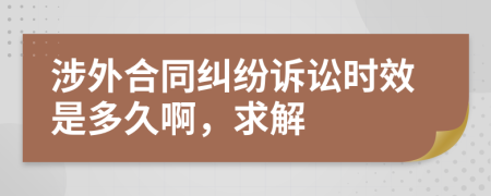 涉外合同纠纷诉讼时效是多久啊，求解