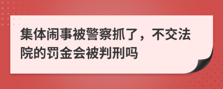 集体闹事被警察抓了，不交法院的罚金会被判刑吗