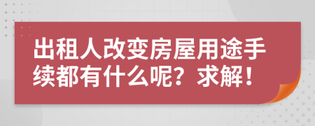 出租人改变房屋用途手续都有什么呢？求解！