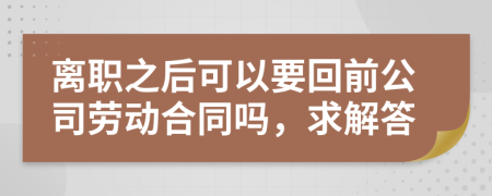 离职之后可以要回前公司劳动合同吗，求解答