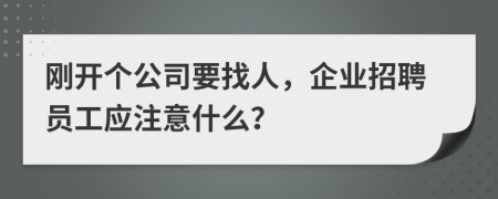 刚开个公司要找人，企业招聘员工应注意什么？