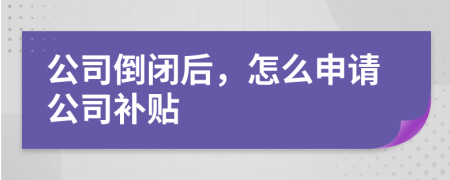 公司倒闭后，怎么申请公司补贴