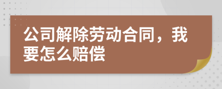 公司解除劳动合同，我要怎么赔偿