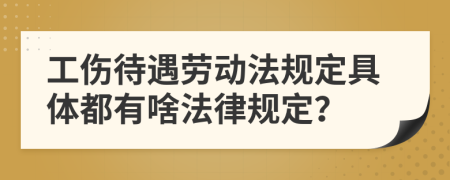 工伤待遇劳动法规定具体都有啥法律规定？