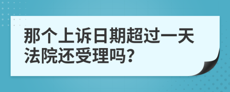 那个上诉日期超过一天法院还受理吗？