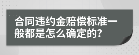 合同违约金赔偿标准一般都是怎么确定的？