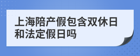 上海陪产假包含双休日和法定假日吗