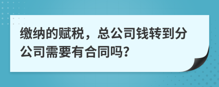 缴纳的赋税，总公司钱转到分公司需要有合同吗？