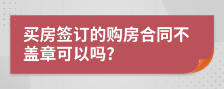 买房签订的购房合同不盖章可以吗?