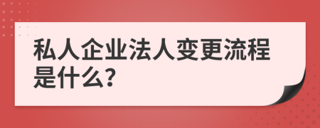 私人企业法人变更流程是什么？