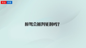 醉驾会被判死刑吗？