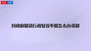 对政府撤销行政复议不服怎么办求解