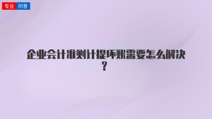 企业会计准则计提坏账需要怎么解决？