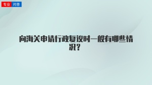 向海关申请行政复议时一般有哪些情况？