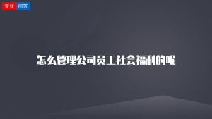 怎么管理公司员工社会福利的呢