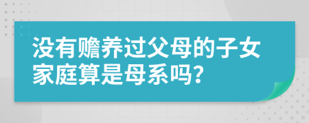 没有赡养过父母的子女家庭算是母系吗？