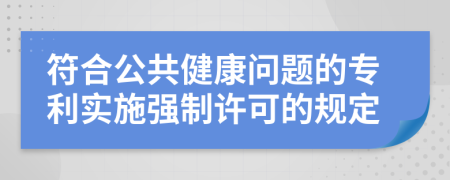 符合公共健康问题的专利实施强制许可的规定