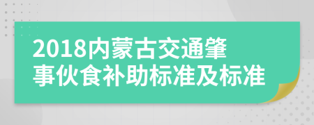 2018内蒙古交通肇事伙食补助标准及标准