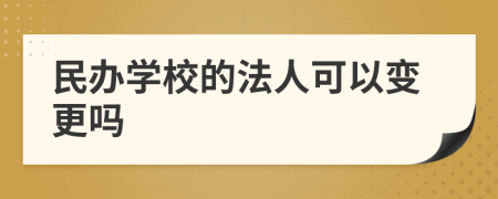 民办学校的法人可以变更吗