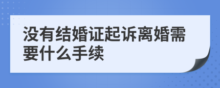 没有结婚证起诉离婚需要什么手续