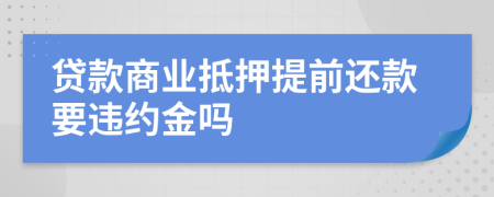 贷款商业抵押提前还款要违约金吗