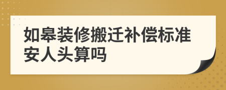 如皋装修搬迁补偿标准安人头算吗