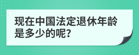 现在中国法定退休年龄是多少的呢？