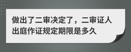 做出了二审决定了，二审证人出庭作证规定期限是多久