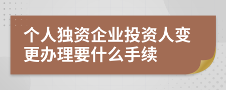 个人独资企业投资人变更办理要什么手续