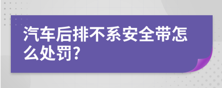 汽车后排不系安全带怎么处罚?