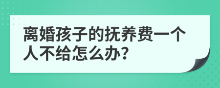 离婚孩子的抚养费一个人不给怎么办？