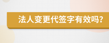 法人变更代签字有效吗？