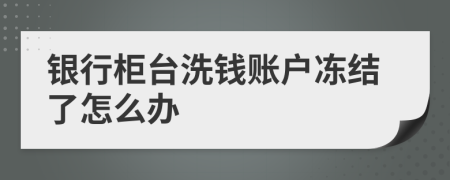 银行柜台洗钱账户冻结了怎么办