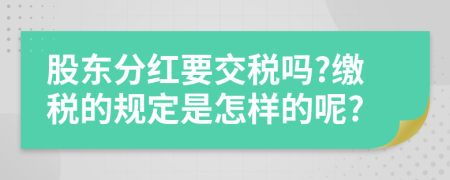 股东分红要交税吗?缴税的规定是怎样的呢?
