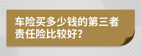 车险买多少钱的第三者责任险比较好？