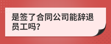 是签了合同公司能辞退员工吗？