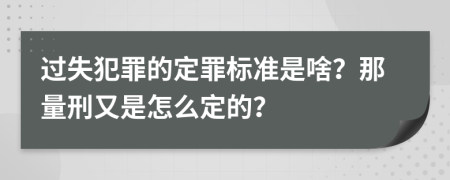 过失犯罪的定罪标准是啥？那量刑又是怎么定的？