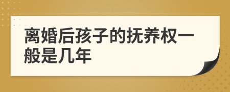 离婚后孩子的抚养权一般是几年