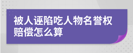 被人诬陷吃人物名誉权赔偿怎么算