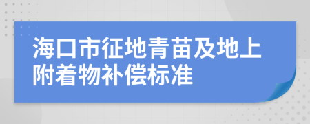 海口市征地青苗及地上附着物补偿标准