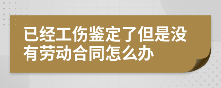 已经工伤鉴定了但是没有劳动合同怎么办