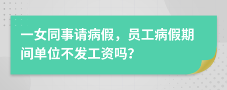 一女同事请病假，员工病假期间单位不发工资吗？