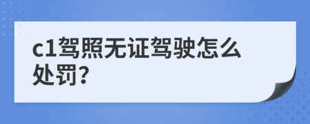 c1驾照无证驾驶怎么处罚？